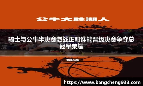骑士与公牛半决赛激战正酣谁能晋级决赛争夺总冠军荣耀