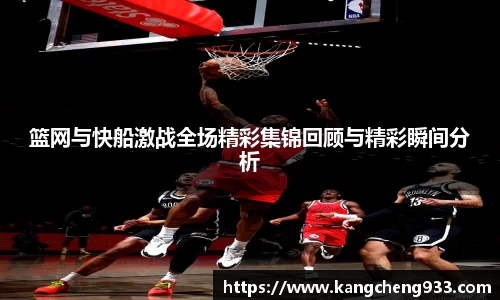 篮网与快船激战全场精彩集锦回顾与精彩瞬间分析