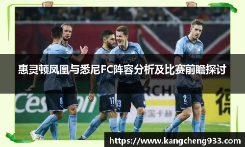 惠灵顿凤凰与悉尼FC阵容分析及比赛前瞻探讨
